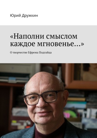 Юрий Дружкин. «Наполни смыслом каждое мгновенье…». О творчестве Ефрема Подгайца