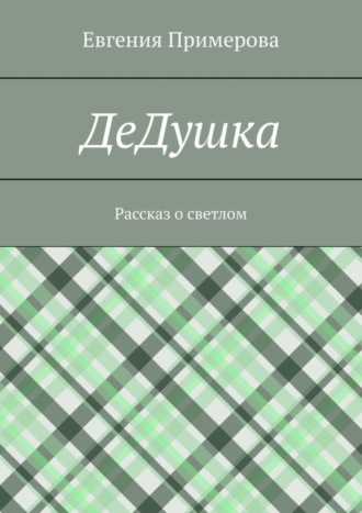 Евгения Примерова. ДеДушка. Рассказ о светлом