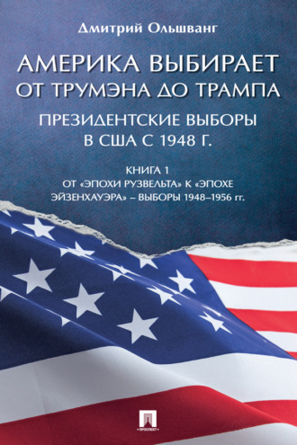 Д. В. Ольшванг. Америка выбирает: от Трумэна до Трампа. Президентские выборы в США с 1948 г. Книга 1. Выборы 1948–1956 гг