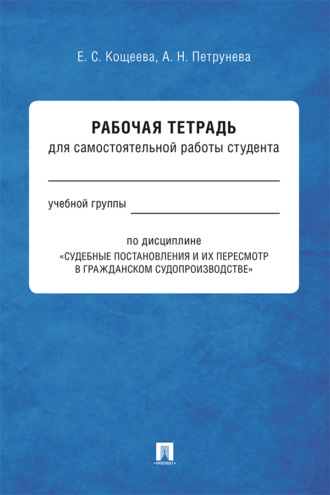 Елена Кощеева. Рабочая тетрадь для самостоятельной работы студента по дисциплине «Судебные постановления и их пересмотр в гражданском судопроизводстве»