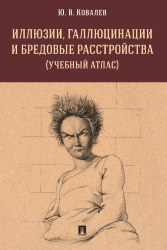 Юрий Владимирович Ковалев. Иллюзии, галлюцинации и бредовые расстройства (учебный атлас)