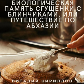 Обложка книги «Биологическая память сгущенки с блинчиками, или Путешествие по Абхазии»