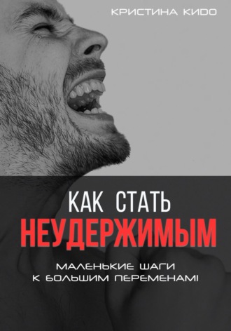 Обложка книги «Как стать неудержимым. Маленькие шаги к большим переменам»