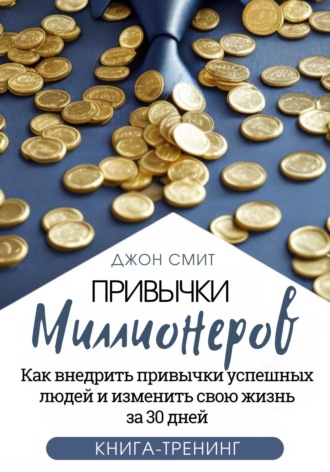 Обложка книги «Привычки миллионеров. Как внедрить привычки успешных людей и изменить свою жизнь за 30 дней. Книга-тренинг»
