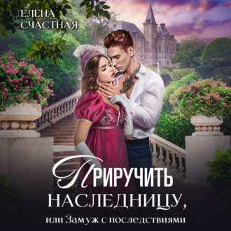 Обложка книги «Приручить наследницу, или Замуж с последствиями»