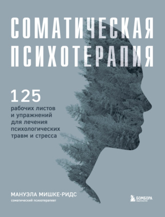 Обложка книги «Соматическая психотерапия. 125 рабочих листов и упражнений для лечения психологических травм и стресса»