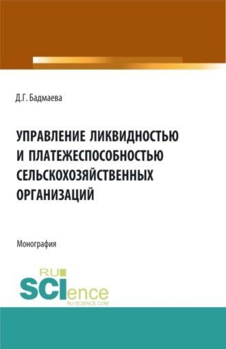 Дина Гомбоевна Бадмаева. Управление ликвидностью и платежеспособностью сельскохозяйственных организаций. (Аспирантура, Бакалавриат, Магистратура). Монография.