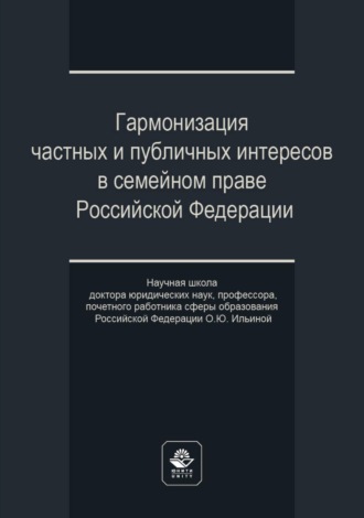 Обложка книги «Гармонизация частных и публичных интересов в семейном праве Российской Федерации. Научная школа доктора юридических наук, профессора, почетного работника сферы образования РФ О.Ю. Ильиной»