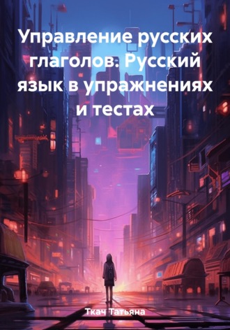 Обложка книги «Управление русских глаголов. Русский язык в упражнениях и тестах»