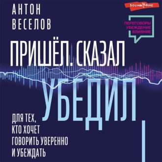 Обложка книги «Пришел. Сказал. Убедил. Для тех, кто хочет говорить уверенно и убеждать»