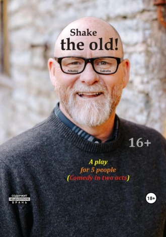 Обложка книги «Shake the old. A play for 5 people. Comedy in two acts»