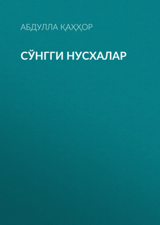 Абдулла Қаҳҳор. Сўнгги нусхалар