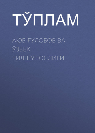 Обложка книги «Аюб Ғулобов ва ўзбек тилшунослиги»