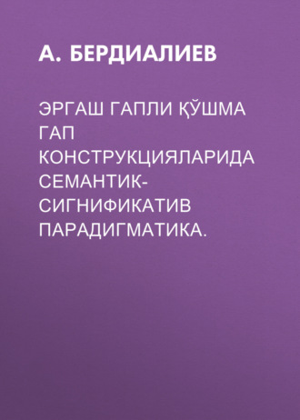 Обложка книги «ЭРГАШ ГАПЛИ ҚЎШМА ГАП КОНСТРУКЦИЯЛАРИДА СЕМАНТИК- СИГНИФИКАТИВ ПАРАДИГМАТИКА.»