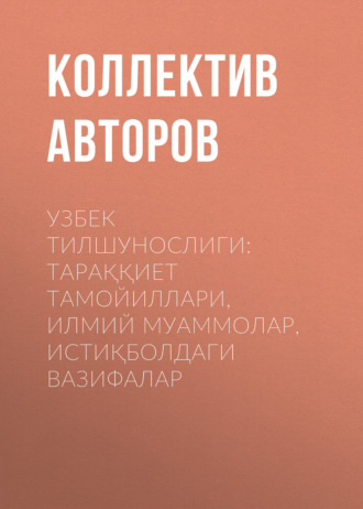 Обложка книги «УЗБЕК ТИЛШУНОСЛИГИ: ТАРАҚҚИЕТ ТАМОЙИЛЛАРИ, ИЛМИЙ МУАММОЛАР, ИСТИҚБОЛДАГИ ВАЗИФАЛАР»