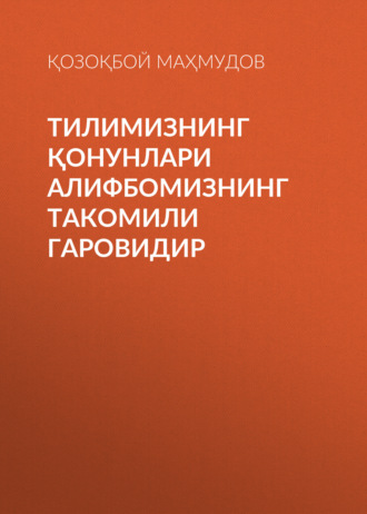 Обложка книги «Тилимизнинг қонунлари алифбомизнинг такомили гаровидир»