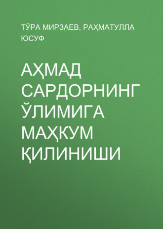 Обложка книги «Аҳмад Сардорнинг ўлимига маҳкум қилиниши»