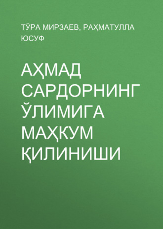 Тўра Мирзаев. Аҳмад Сардорнинг ўлимига маҳкум қилиниши