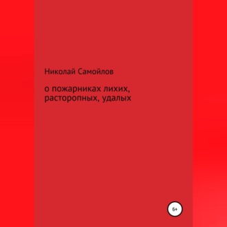 Обложка книги «О пожарниках лихих, расторопных, удалых»
