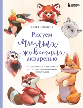 Обложка книги «Рисуем милых животных акварелью. 20 пошаговых мастер-классов по созданию очаровательных иллюстраций»