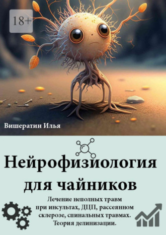 Обложка книги «Нейрофизиология для чайников. Лечение неполных травм при инсультах, ДЦП, рассеянном склерозе, спинальных травмах. Теория делинизации»