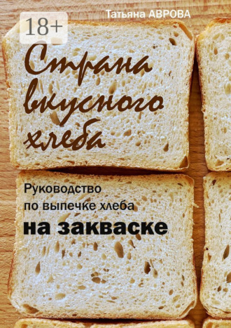 Обложка книги «Страна вкусного хлеба. Руководство по выпечке хлеба на закваске»