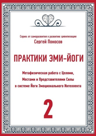 Сергей Валентинович Поносов. Практики Эми-йоги – 2. Метафизическая работа с Целями, Местами и Представителями Силы в системе Йоги Эмоционального Интеллекта