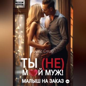 Обложка книги «Ты (НЕ) мой муж! Малыш на заказ»