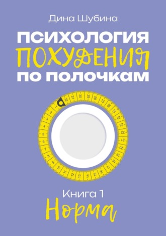 Дина Шубина. Психология похудения по полочкам. Книга 1. Норма