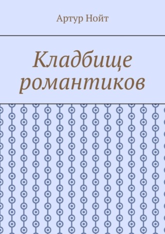 Артур Нойт. Кладбище романтиков