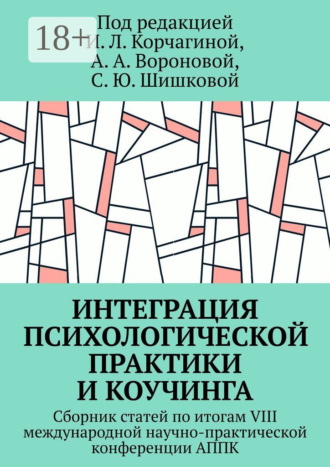 Ирина Леонидовна Корчагина. Интеграция психологической практики и коучинга. Сборник статей по итогам VIII международной научно-практической конференции АППК