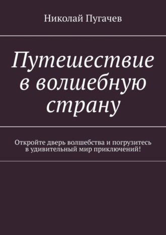 Николай Викторович Пугачев. Путешествие в волшебную страну. Откройте дверь волшебства и погрузитесь в удивительный мир приключений!