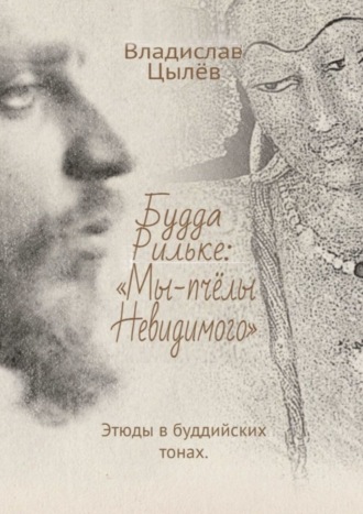 Владислав Цылёв. Будда Рильке: «Мы – пчёлы Невидимого». Этюды в буддийских тонах