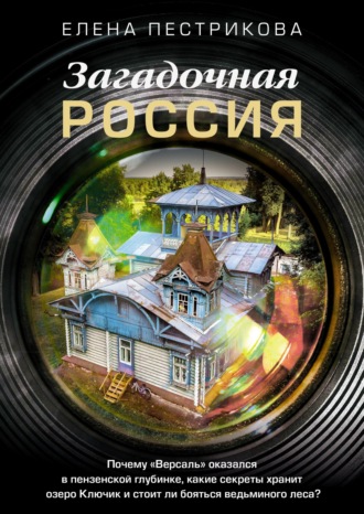 Обложка книги «Загадочная Россия. Почему «Версаль» оказался в пензенской глубинке, какие секреты хранит озеро Ключик и стоит ли бояться ведьминого леса?»