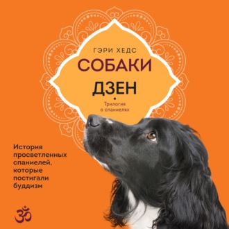 Обложка книги «Собаки и дзен. История просветленных спаниелей, которые постигали буддизм»