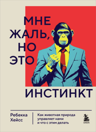 Обложка книги «Мне жаль, но это инстинкт. Как животная природа управляет нами и что с этим делать»