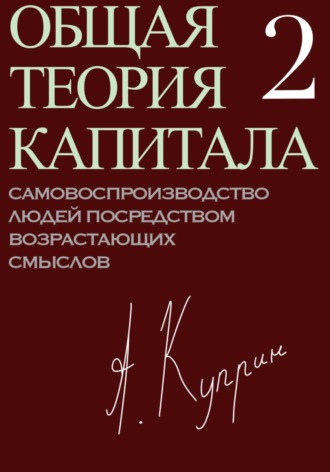 А. Куприн. Общая теория капитала. Самовоспроизводство людей посредством возрастающих смыслов. Часть вторая