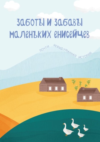 Обложка книги «Заботы и забавы маленьких енисейцев. Почти невыдуманная история»