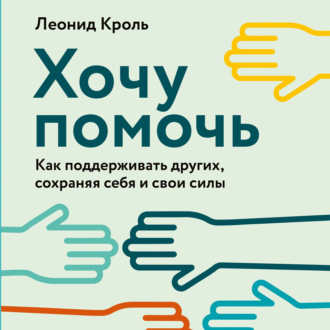 Обложка книги «Хочу помочь. Как поддерживать других, сохраняя себя и свои силы»