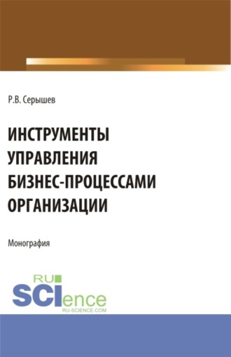 Роман Викторович Серышев. Инструменты управления бизнес-процессами организации. (Бакалавриат, Магистратура). Монография.