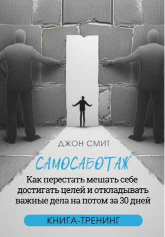 Обложка книги «Самосаботаж. Как перестать мешать себе достигать целей и откладывать важные дела на потом за 30 дней»