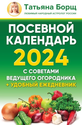 Обложка книги «Посевной календарь на 2024 год с советами ведущего огородника + удобный ежедневник»