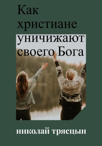 НИКОЛАЙ ТРЯСЦЫН. Как христиане уничижают своего Бога