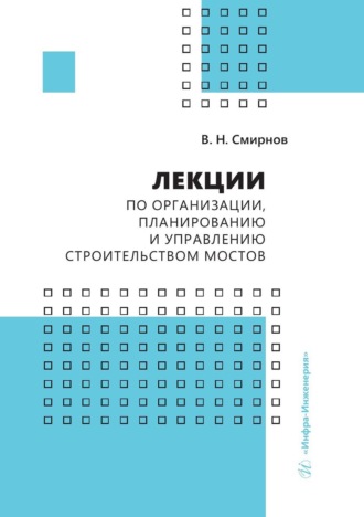 В. Н. Смирнов. Лекции по организации, планированию и управлению строительством мостов