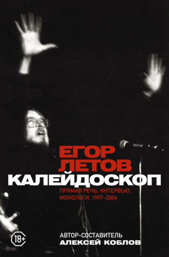 Егор Летов. Калейдоскоп. Прямая речь, интервью, монологи, письма. 1997-2004