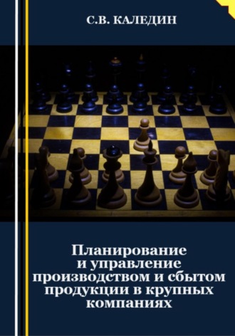 Сергей Каледин. Планирование и управление производством и сбытом продукции в крупных компаниях