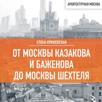 Обложка книги «От Москвы Казакова и Баженова до Москвы Шехтеля»