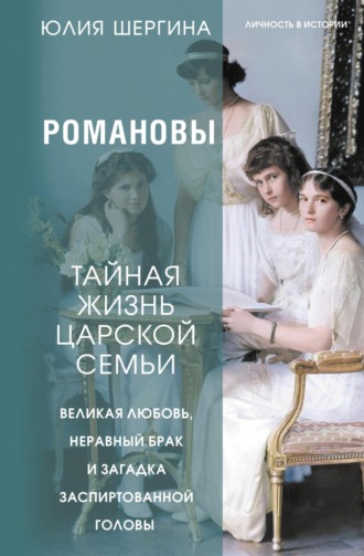 Обложка книги «Романовы: тайная жизнь царской семьи. Великая любовь, неравный брак и загадка заспиртованной головы»