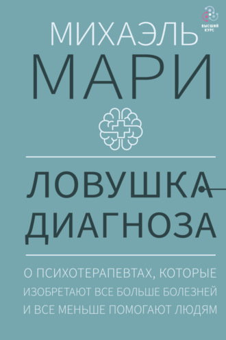 Обложка книги «Ловушка диагноза. О психотерапевтах, которые изобретают все больше болезней и все меньше помогают людям»