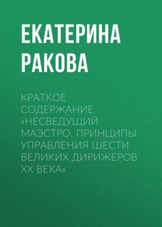Обложка книги «Краткое содержание «Несведущий маэстро. Принципы управления шести великих дирижеров XX века»»